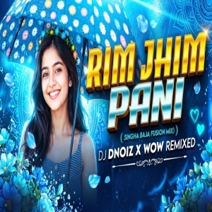 RIM JHIM PANI (SINGHA BAJA FUSION) DJ D NOIz FT DJ WOW REMIX.mp3